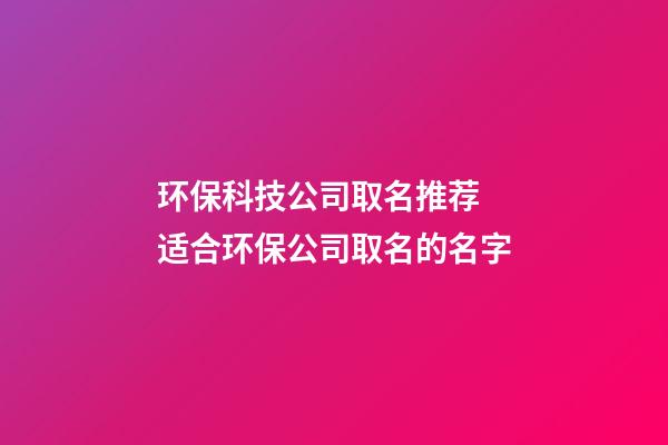 环保科技公司取名推荐 适合环保公司取名的名字-第1张-公司起名-玄机派